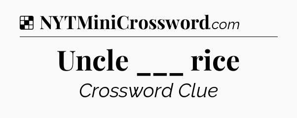 Solution: Uncle ___ rice - NYT Crossword