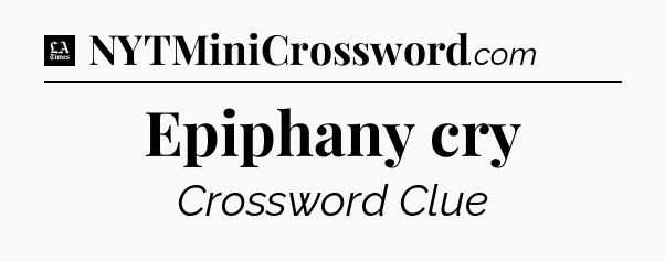 Epiphany cry - LA Times Crossword