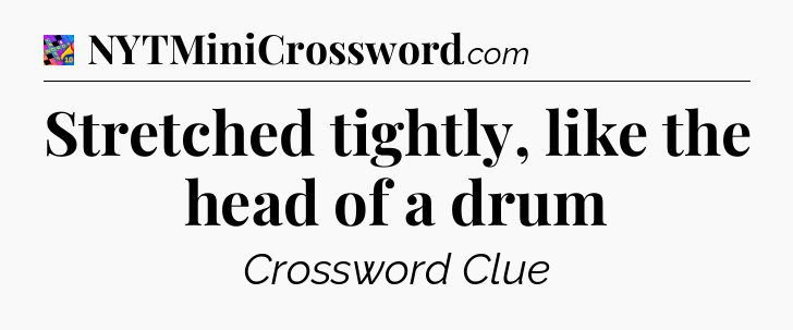 Stretched tightly, like the head of a drum Crossword Clue