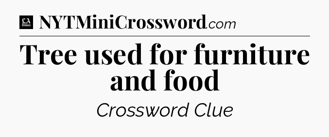 Tree used for furniture and food - LA Times Crossword