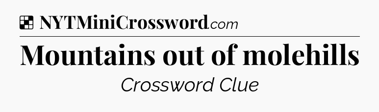 Solution: Mountains out of molehills - NYT Crossword