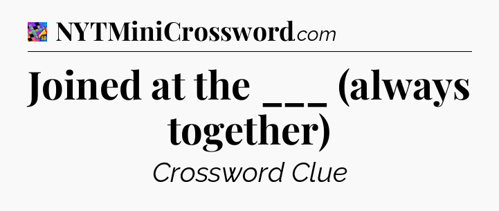 Joined at the ___ (always together) Crossword Clue