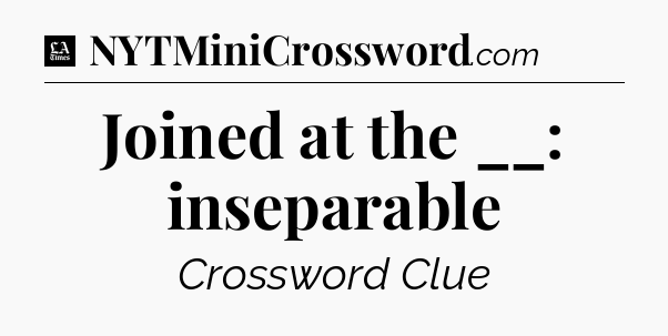 Joined at the __: inseparable - LA Times Crossword