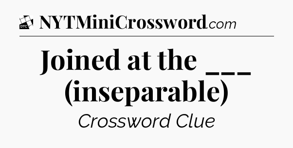 Joined at the ___ (inseparable) - Daily Themed Classic Crossword