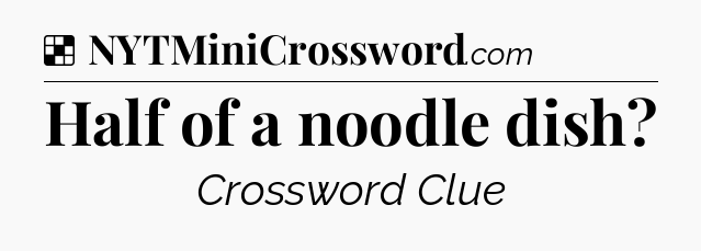 Solution: Half of a noodle dish - NYT Crossword