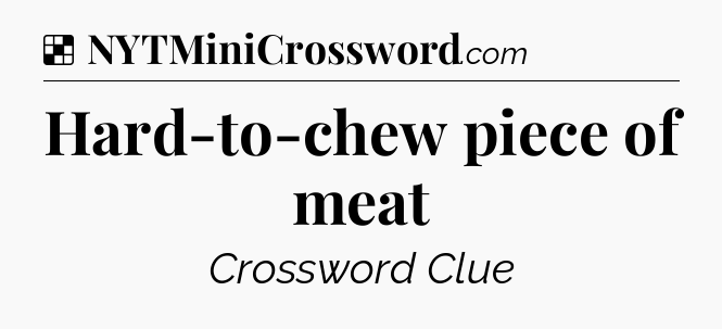 Solution: Hard-to-chew piece of meat - NYT Crossword