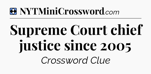 Solution: Supreme Court chief justice since 2005 - NYT Mini Crossword