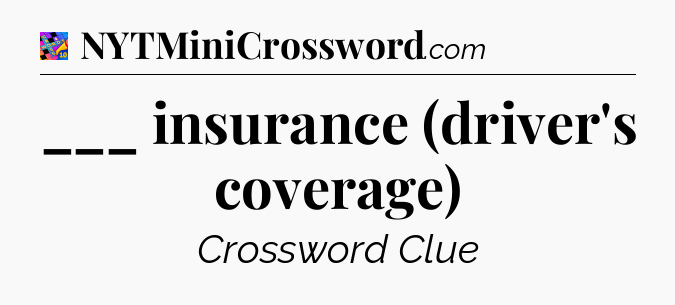 ___ insurance (driver's coverage) Crossword Clue