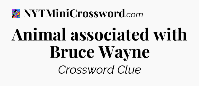 Animal associated with Bruce Wayne Crossword Clue