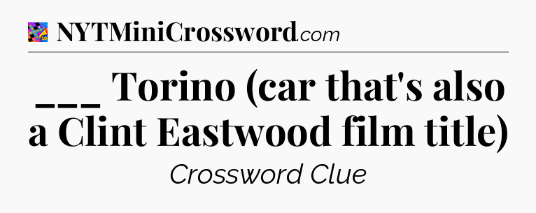 ___ Torino (car that's also a Clint Eastwood film title) Crossword Clue