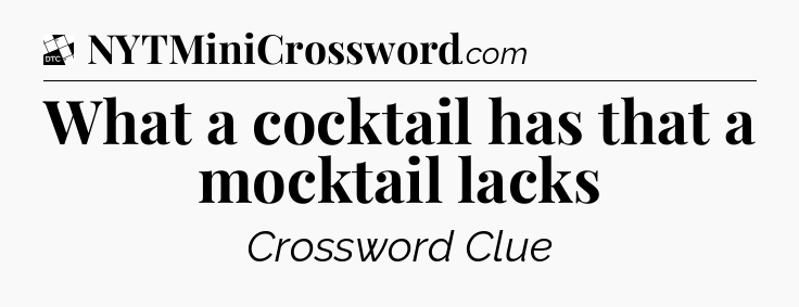 What a cocktail has that a mocktail lacks - Daily Themed Classic Crossword