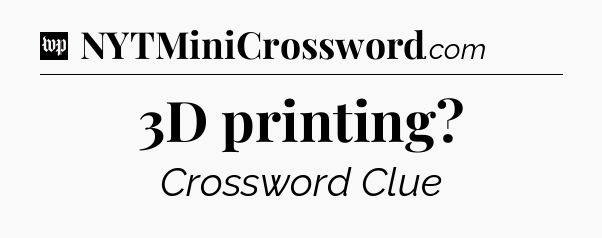 3D printing Crossword Clue