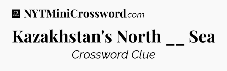 Kazakhstan's North __ Sea - LA Times Crossword