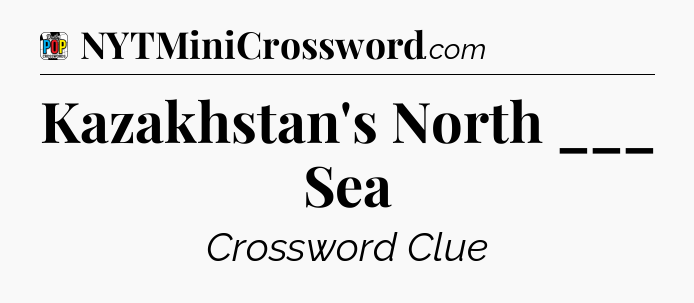 Kazakhstan's North ___ Sea Crossword Clue