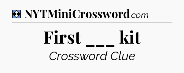 Solution: First ___ kit - NYT Mini Crossword