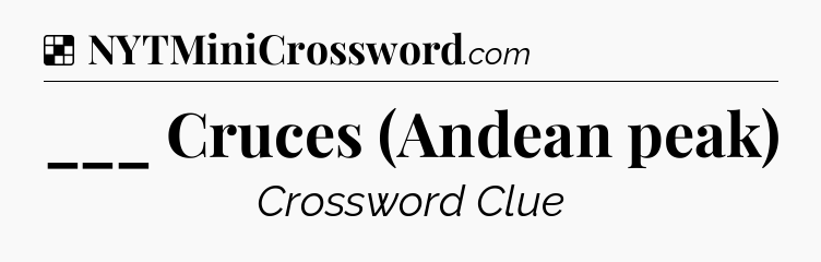 Solution: ___ Cruces (Andean peak) - NYT Crossword