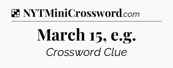 Solution: March 15, e.g - NYT Crossword