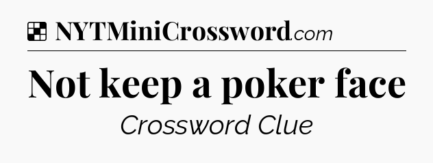 Solution: Not keep a poker face - NYT Crossword