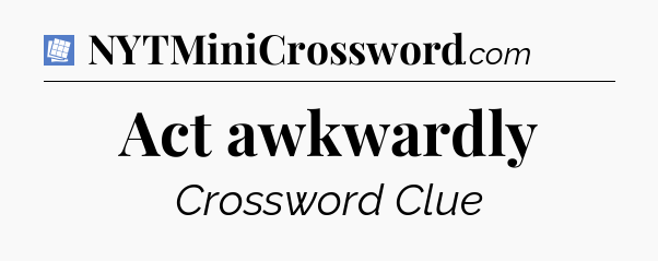 Act awkwardly Puzzle Page Crossword Clue
