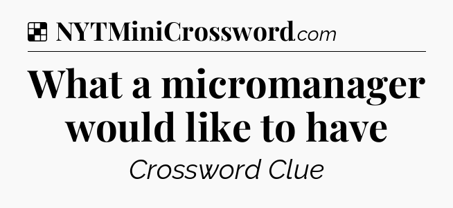 Solution: What a micromanager would like to have - NYT Crossword