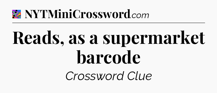 Reads, as a supermarket barcode Crossword Clue