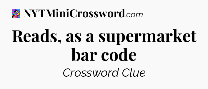 Reads, as a supermarket bar code Crossword Clue