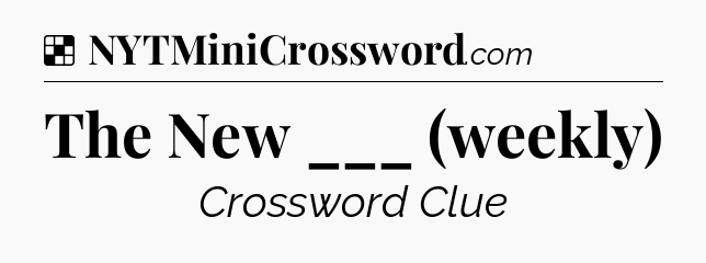 Solution: The New ___ (weekly) - NYT Crossword