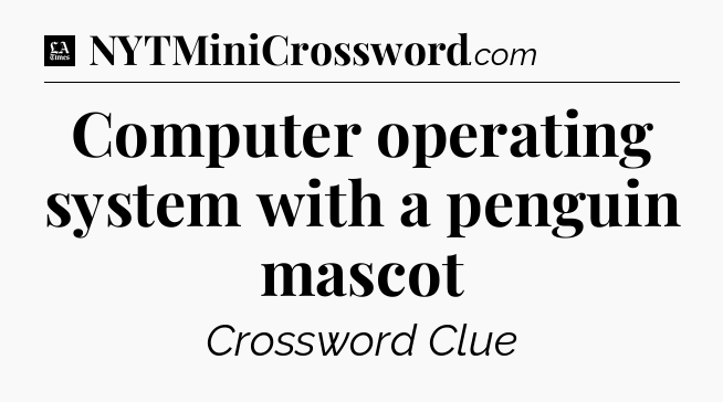 Computer operating system with a penguin mascot - LA Times Crossword