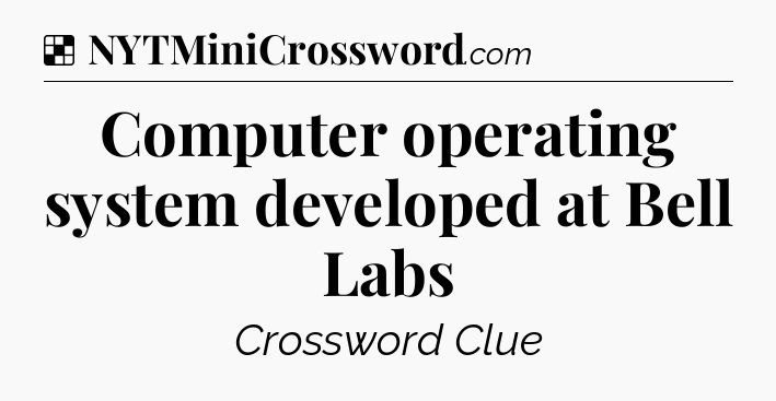 Solution: Computer operating system developed at Bell Labs - NYT Crossword