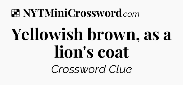 Solution: Yellowish brown, as a lion's coat - NYT Crossword