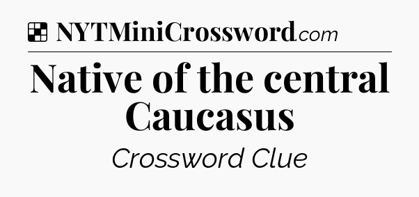 Solution: Native of the central Caucasus - NYT Crossword