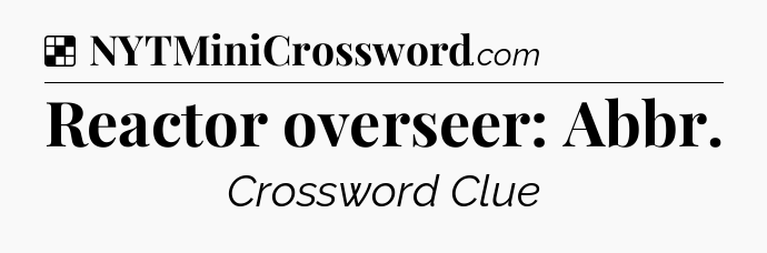 Solution: Reactor overseer: Abbr - NYT Crossword