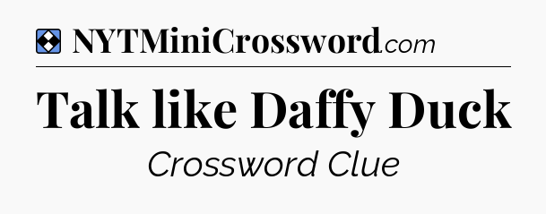 Solution: Talk like Daffy Duck - NYT Mini Crossword