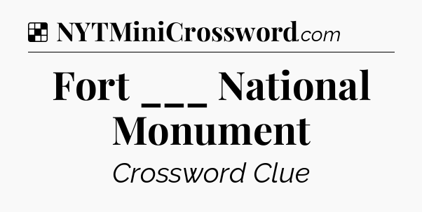 Solution: Fort ___ National Monument - NYT Crossword