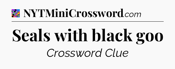 Seals with black goo Crossword Clue