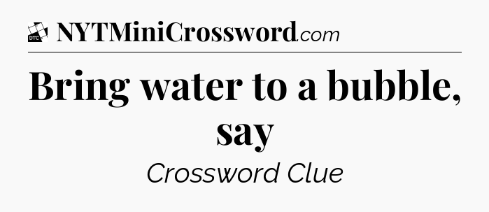 Bring water to a bubble, say - Daily Themed Classic Crossword