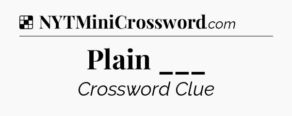 Solution: Plain ___ - NYT Crossword