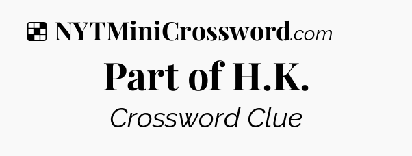 Solution: Part of H.K - NYT Crossword