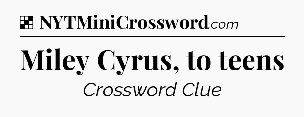 Solution: Miley Cyrus, to teens - NYT Crossword
