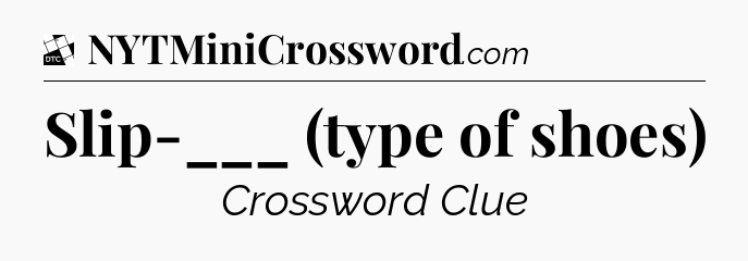 Slip-___ (type of shoes) - Daily Themed Classic Crossword
