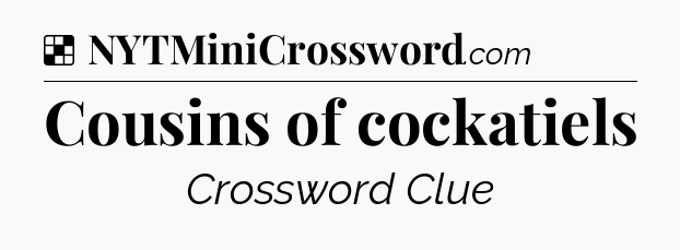 Solution: Cousins of cockatiels - NYT Crossword