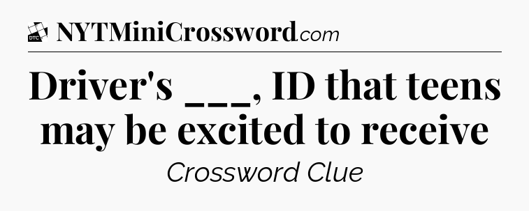 Driver's ___, ID that teens may be excited to receive - Daily Themed Classic Crossword
