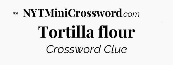 Tortilla flour - WSJ Crossword