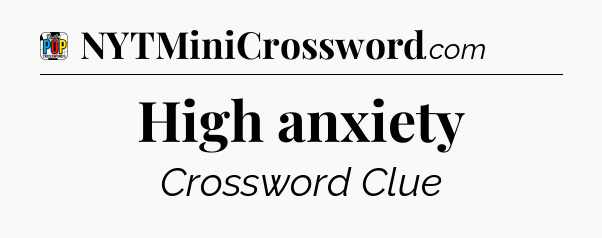 High anxiety Crossword Clue