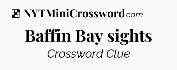 Solution: Baffin Bay sights - NYT Crossword