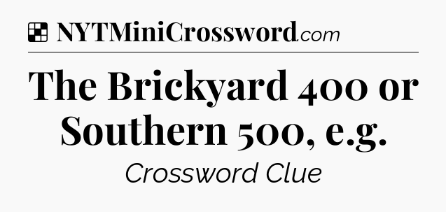 Solution: The Brickyard 400 or Southern 500, e.g - NYT Crossword