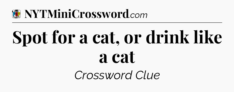 Spot for a cat, or drink like a cat Crossword Clue