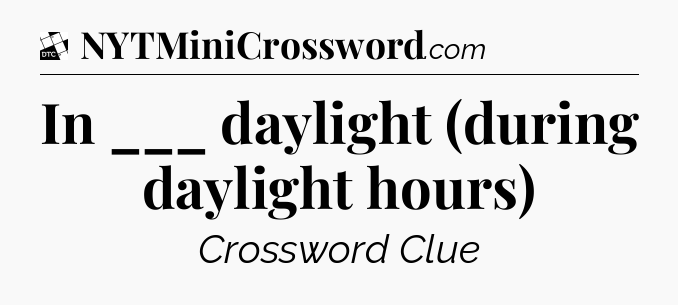 In ___ daylight (during daylight hours) - Daily Themed Classic Crossword