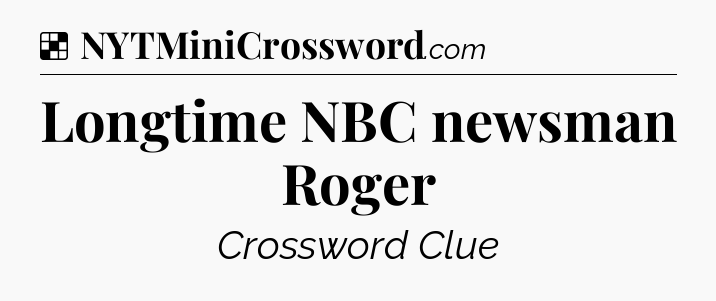 Solution: Longtime NBC newsman Roger - NYT Crossword
