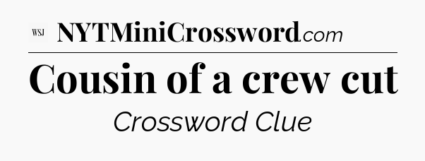 Cousin of a crew cut - WSJ Crossword